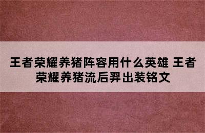 王者荣耀养猪阵容用什么英雄 王者荣耀养猪流后羿出装铭文